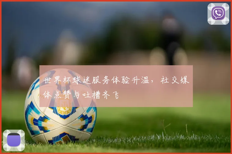世界杯球迷服务体验升温,社交媒体点赞与吐槽齐飞