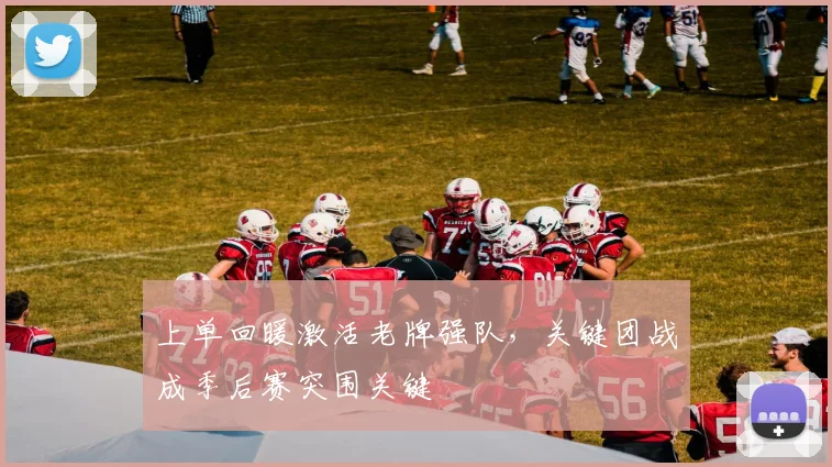 上单回暖激活老牌强队,关键团战成季后赛突围关键