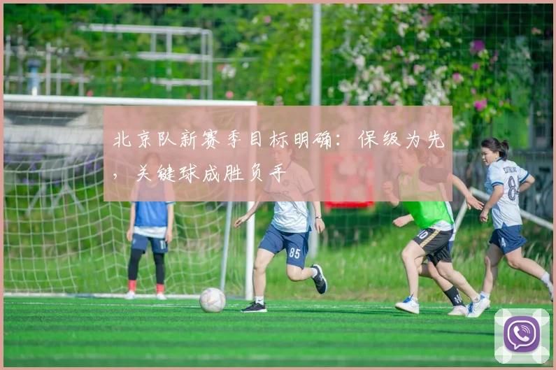 北京队新赛季目标明确:保级为先,关键球成胜负手