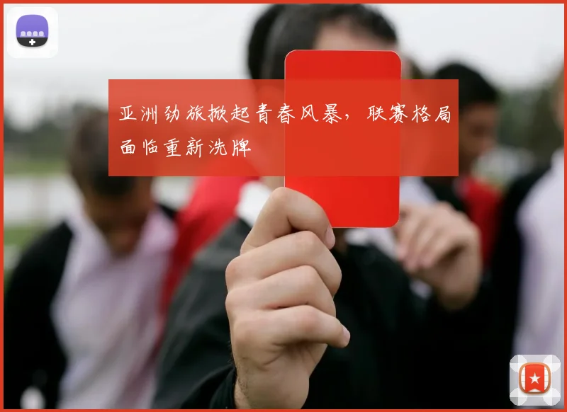 亚洲劲旅掀起青春风暴，联赛格局面临重新洗牌
