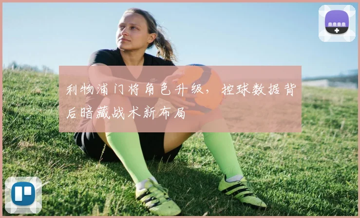 利物浦门将角色升级,控球数据背后暗藏战术新布局