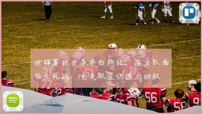 世锦赛积分争夺白热化：接力队面临生死战，竞走双星仍握主动权