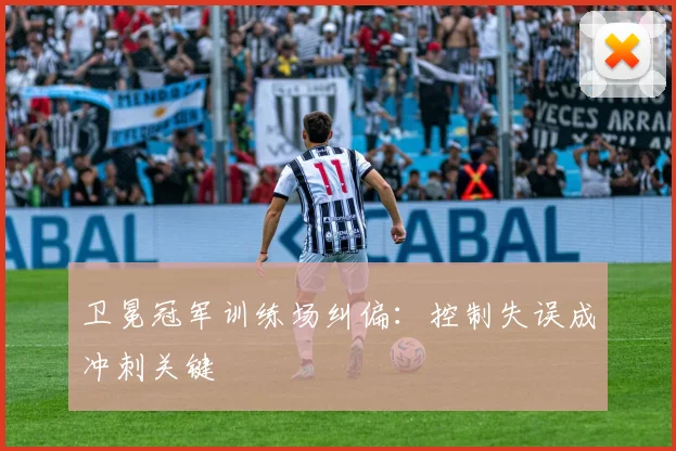 卫冕冠军训练场纠偏:控制失误成冲刺关键