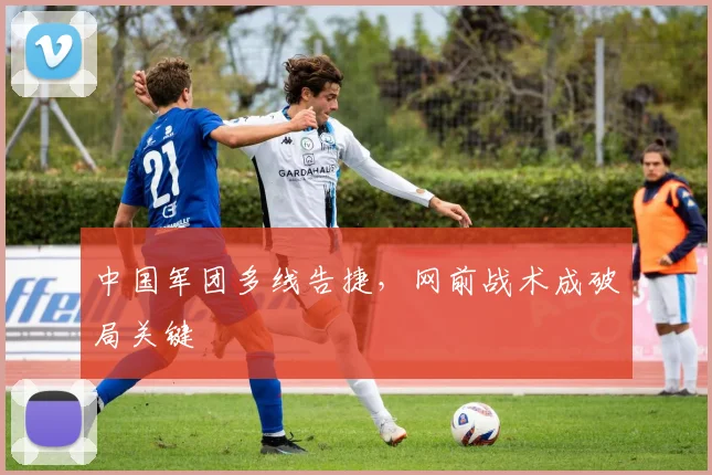 中国军团多线告捷,网前战术成破局关键
