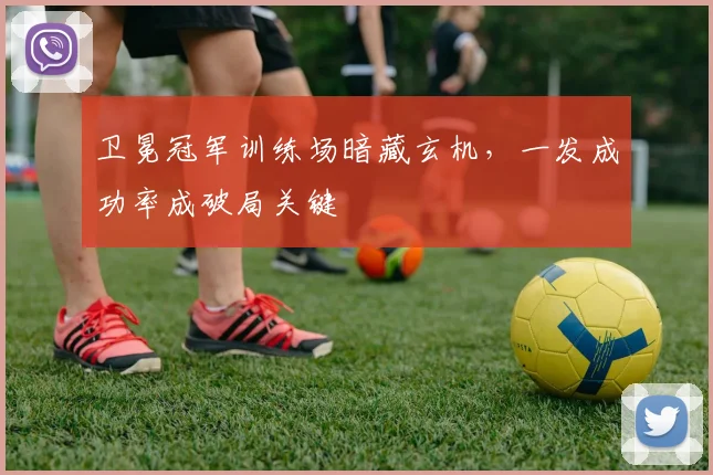 卫冕冠军训练场暗藏玄机,一发成功率成破局关键