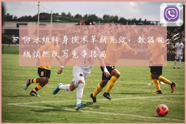 仰泳组转身技术革新见效,数据曲线悄然改写竞争格局