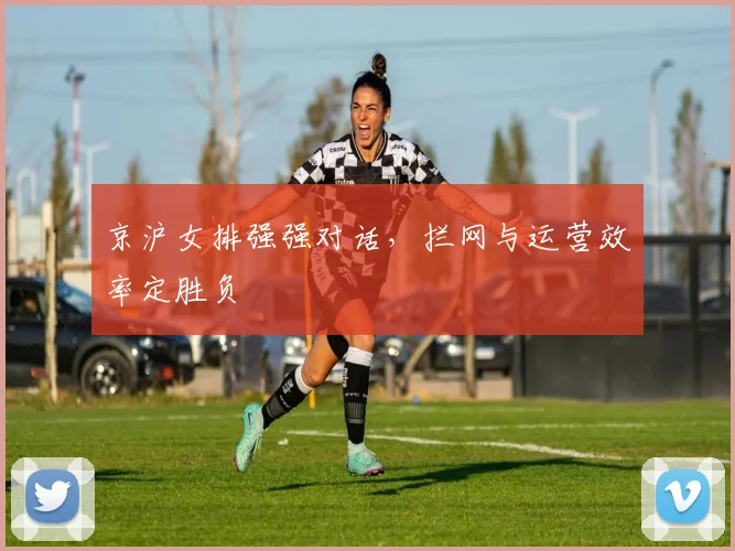 京沪女排强强对话,拦网与运营效率定胜负