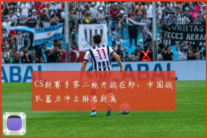 CS新赛季第二轮开战在即，中国战队蓄力冲击排名新高