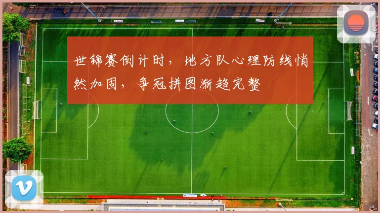 世锦赛倒计时，地方队心理防线悄然加固，争冠拼图渐趋完整